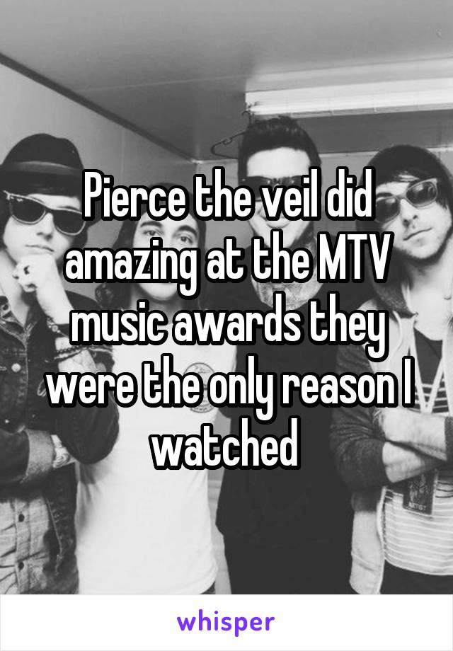 Pierce the veil did amazing at the MTV music awards they were the only reason I watched 