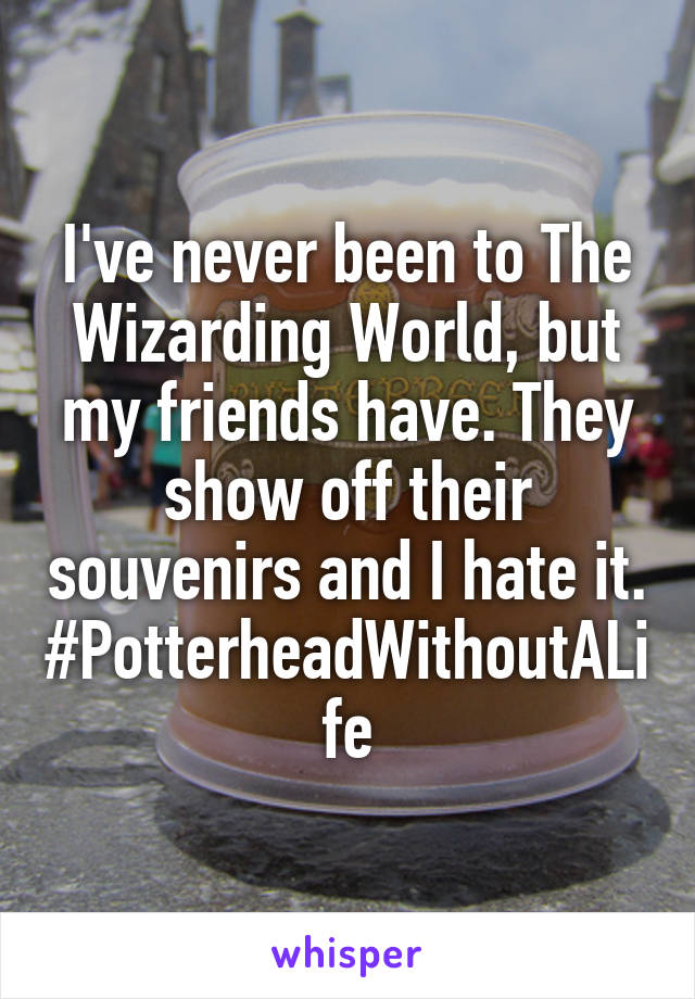 I've never been to The Wizarding World, but my friends have. They show off their souvenirs and I hate it. #PotterheadWithoutALife