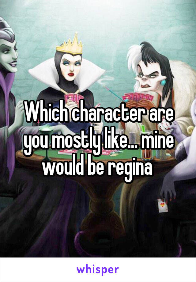 Which character are you mostly like... mine would be regina 