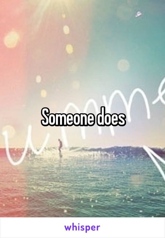 Someone does