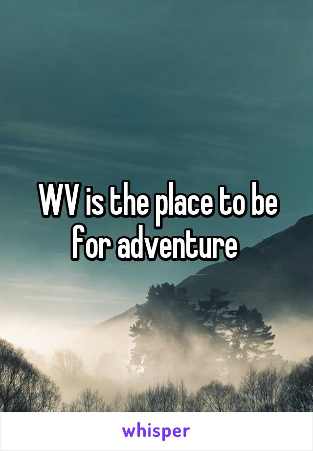 WV is the place to be for adventure 