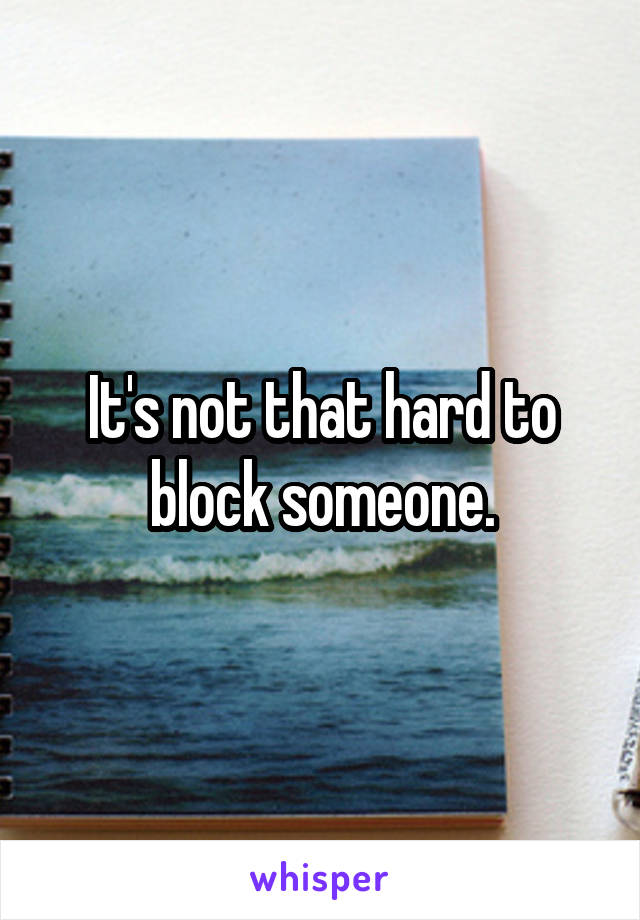 It's not that hard to block someone.