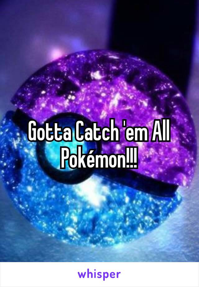 Gotta Catch 'em All Pokémon!!!