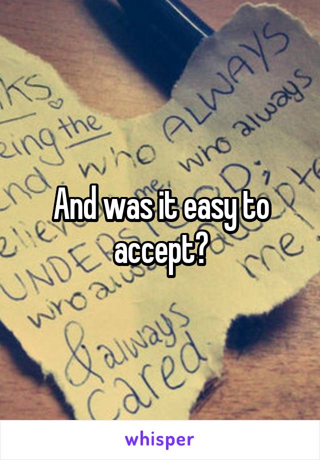 And was it easy to accept?