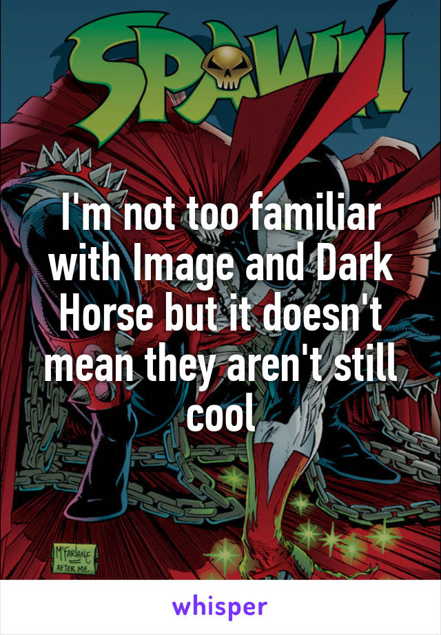 I'm not too familiar with Image and Dark Horse but it doesn't mean they aren't still cool