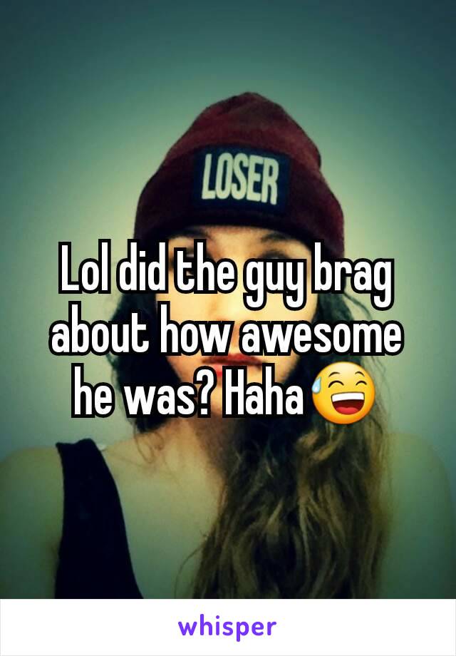 Lol did the guy brag about how awesome he was? Haha😅