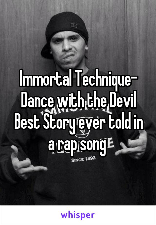 Immortal Technique- Dance with the Devil
Best Story ever told in a rap song 