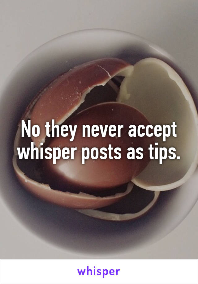 No they never accept whisper posts as tips.
