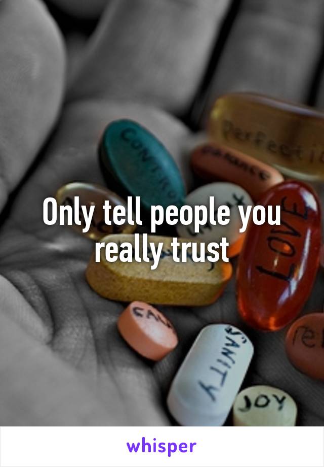Only tell people you really trust