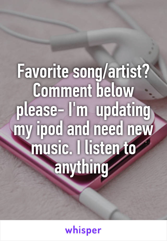 Favorite song/artist?
Comment below please- I'm  updating my ipod and need new music. I listen to anything 