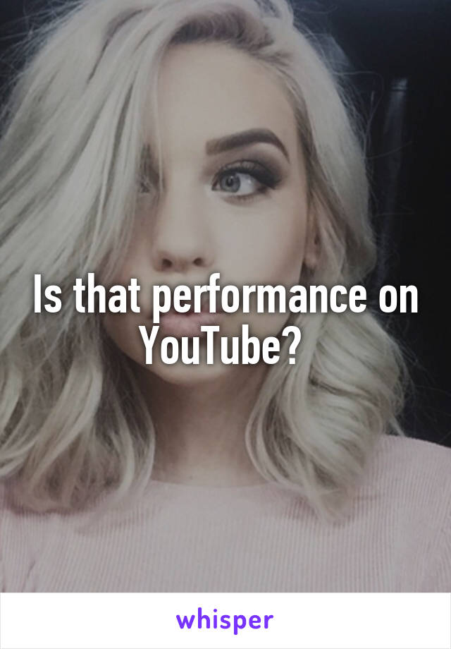 Is that performance on YouTube? 
