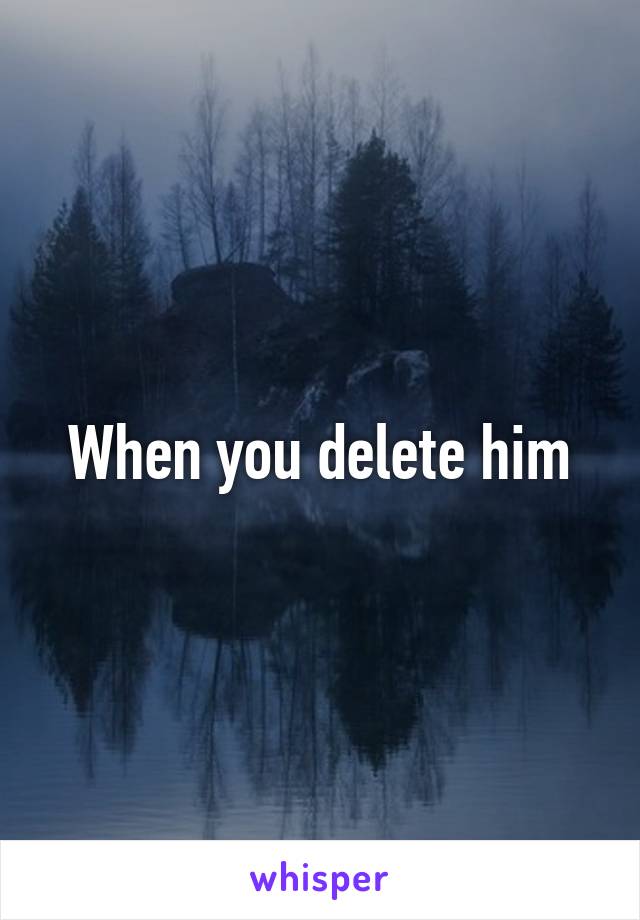 When you delete him