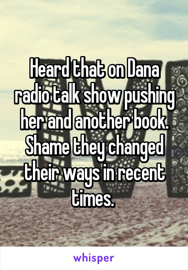 Heard that on Dana radio talk show pushing her and another book. Shame they changed their ways in recent times. 