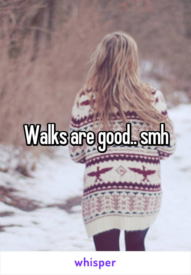 Walks are good.. smh