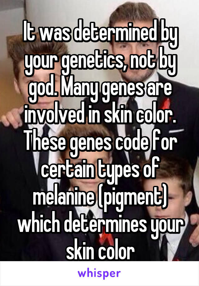 It was determined by your genetics, not by god. Many genes are involved in skin color. These genes code for certain types of melanine (pigment) which determines your skin color