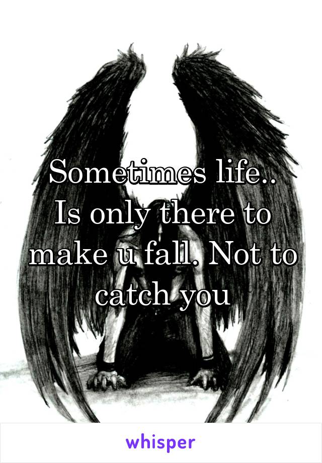 Sometimes life..
Is only there to make u fall. Not to catch you