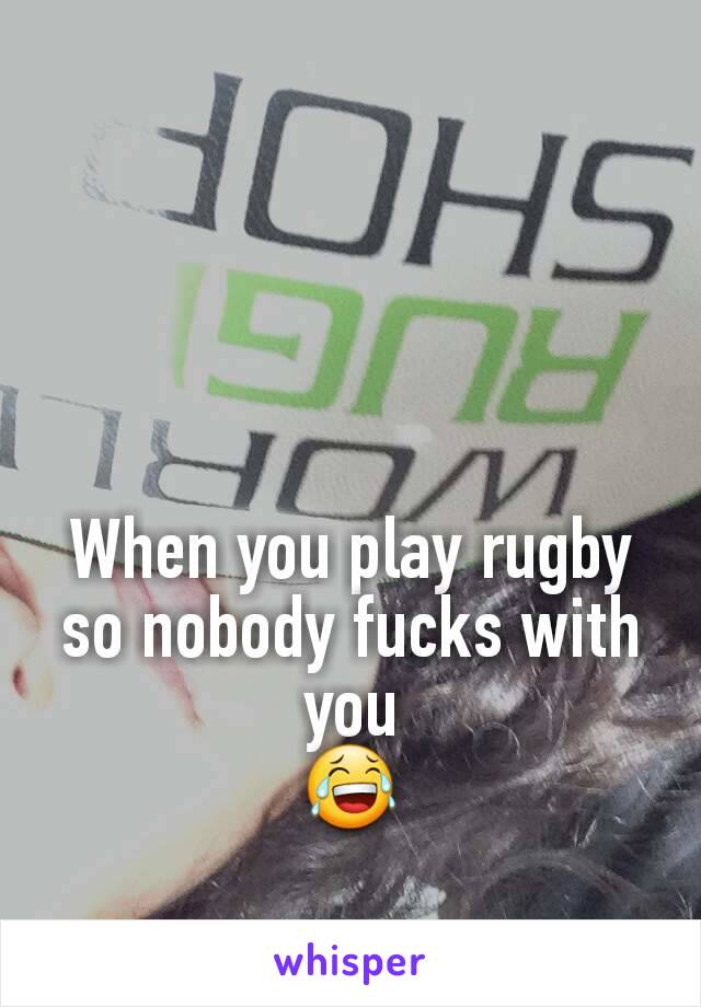 When you play rugby so nobody fucks with you
😂