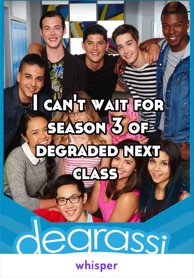 I can't wait for season 3 of degraded next class 