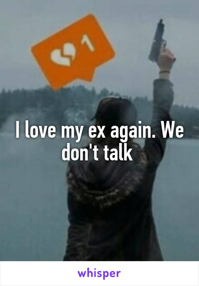I love my ex again. We don't talk 