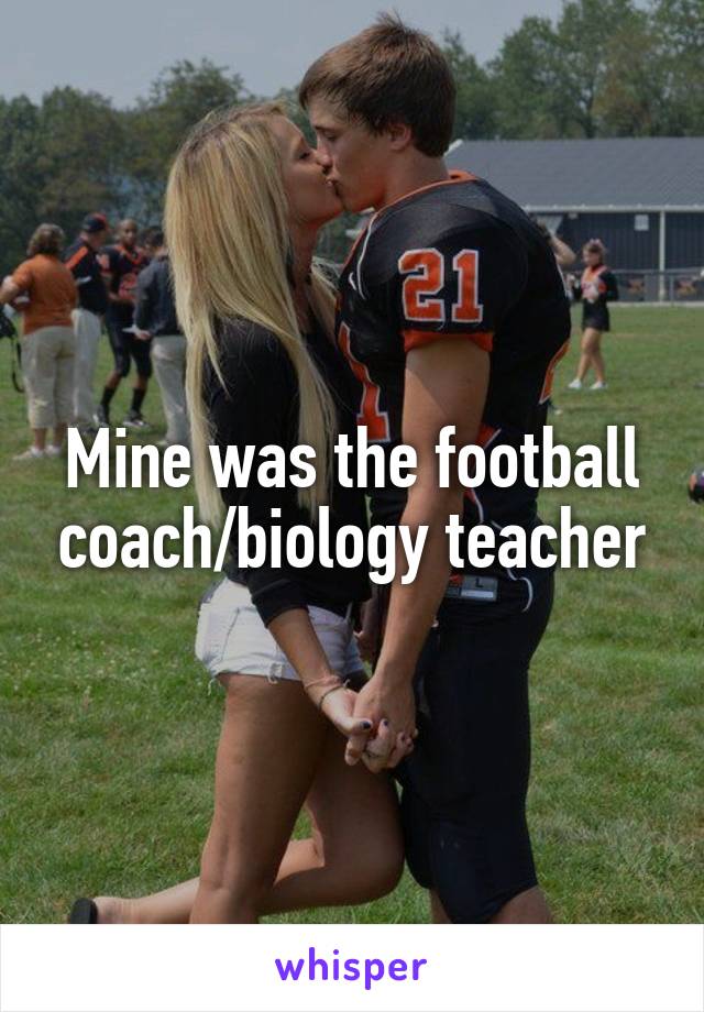 Mine was the football coach/biology teacher