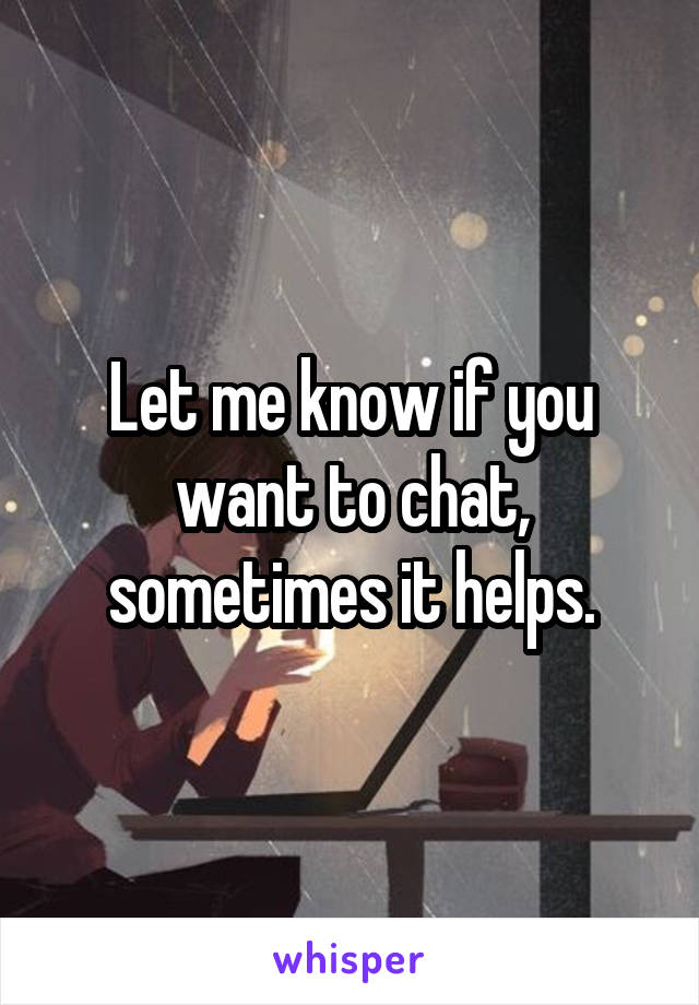 Let me know if you want to chat, sometimes it helps.