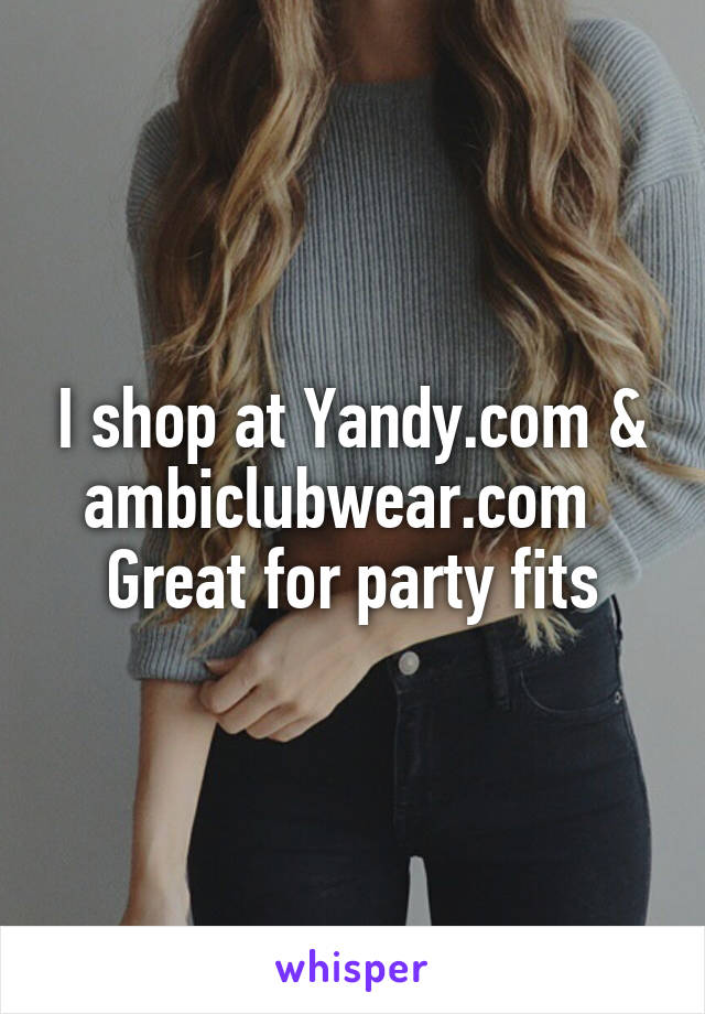 I shop at Yandy.com & ambiclubwear.com   Great for party fits
