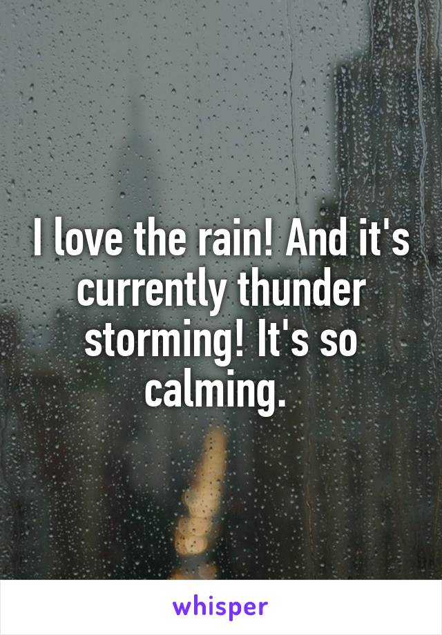I love the rain! And it's currently thunder storming! It's so calming. 
