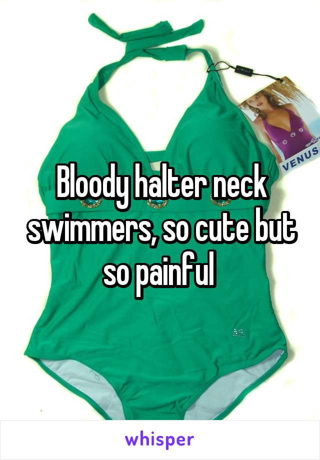 Bloody halter neck swimmers, so cute but so painful 