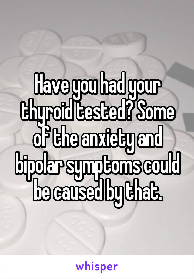 Have you had your thyroid tested? Some of the anxiety and bipolar symptoms could be caused by that.