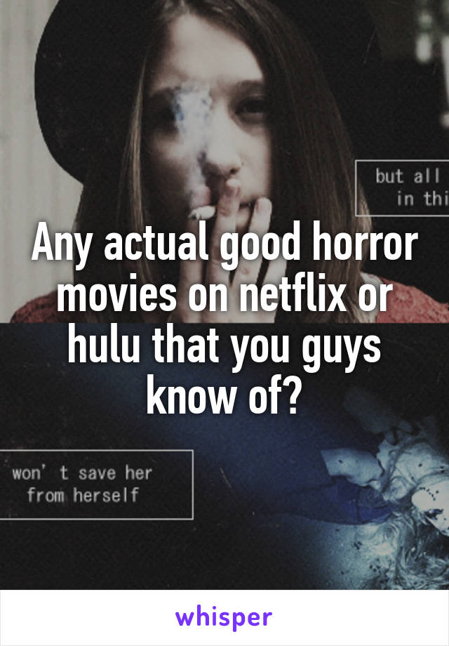 Any actual good horror movies on netflix or hulu that you guys know of?