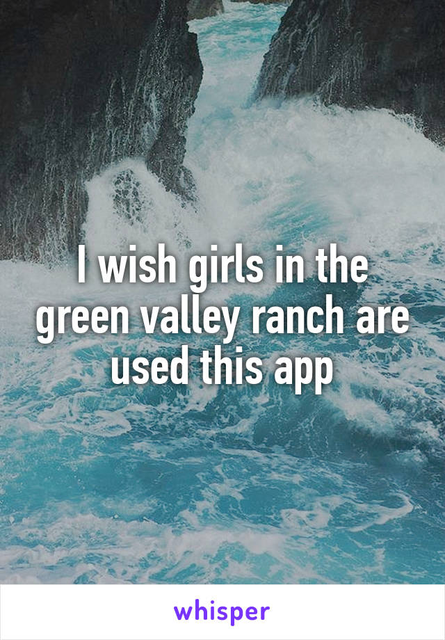 I wish girls in the green valley ranch are used this app