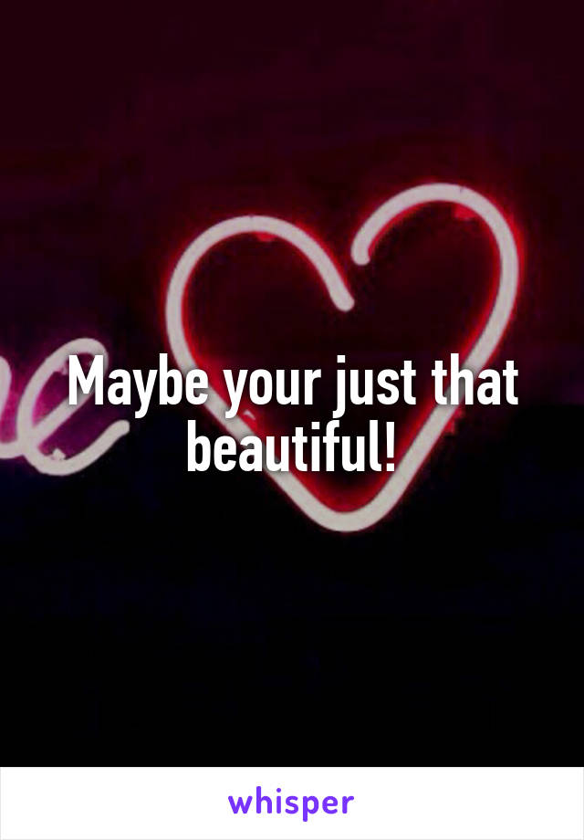 Maybe your just that beautiful!