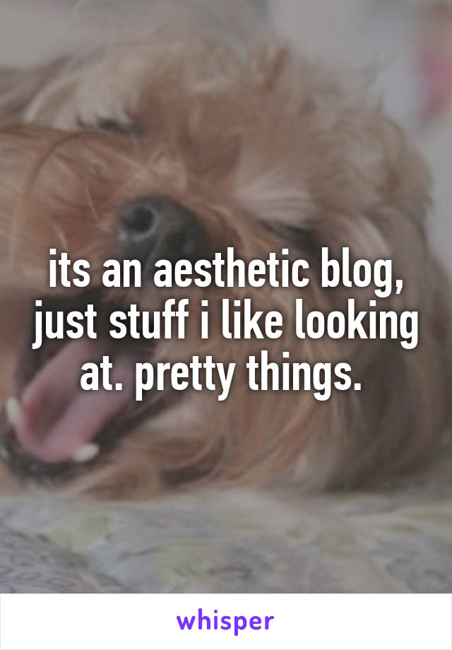 its an aesthetic blog, just stuff i like looking at. pretty things. 