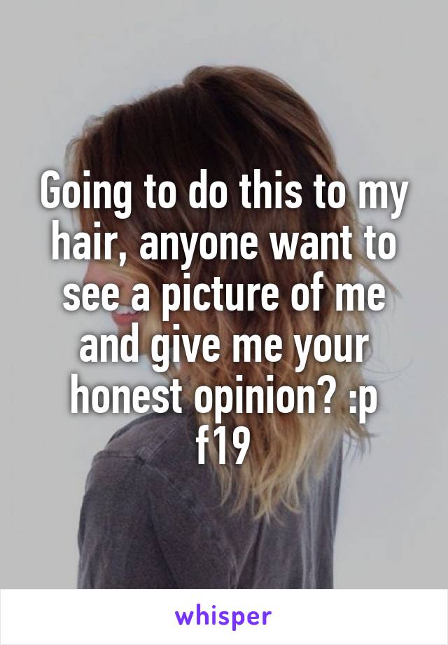 Going to do this to my hair, anyone want to see a picture of me and give me your honest opinion? :p
f19