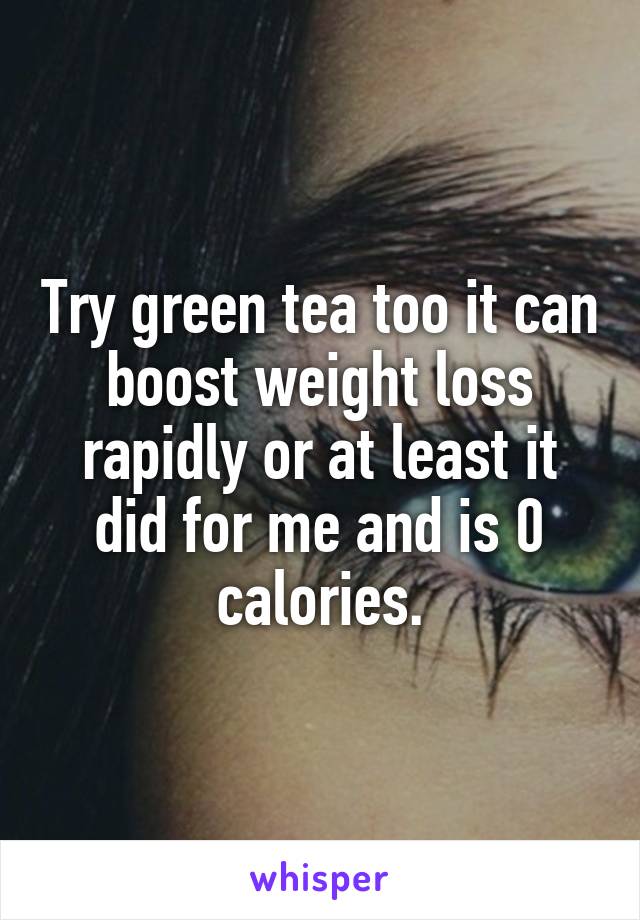 Try green tea too it can boost weight loss rapidly or at least it did for me and is 0 calories.