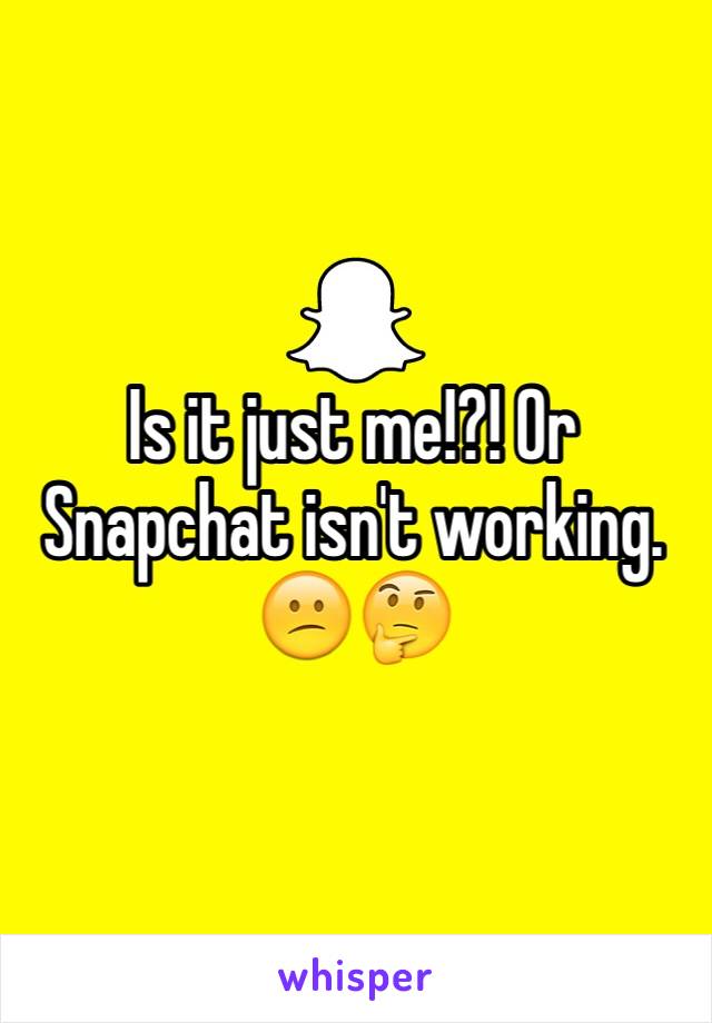 Is it just me!?! Or Snapchat isn't working. 😕🤔