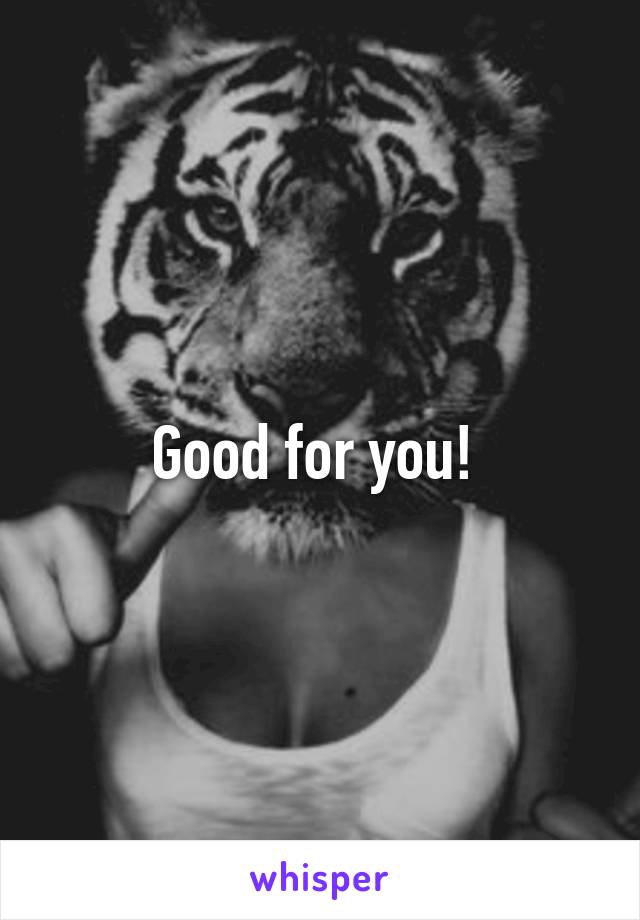 Good for you! 
