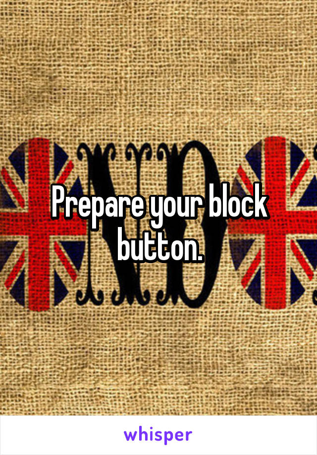 Prepare your block button.