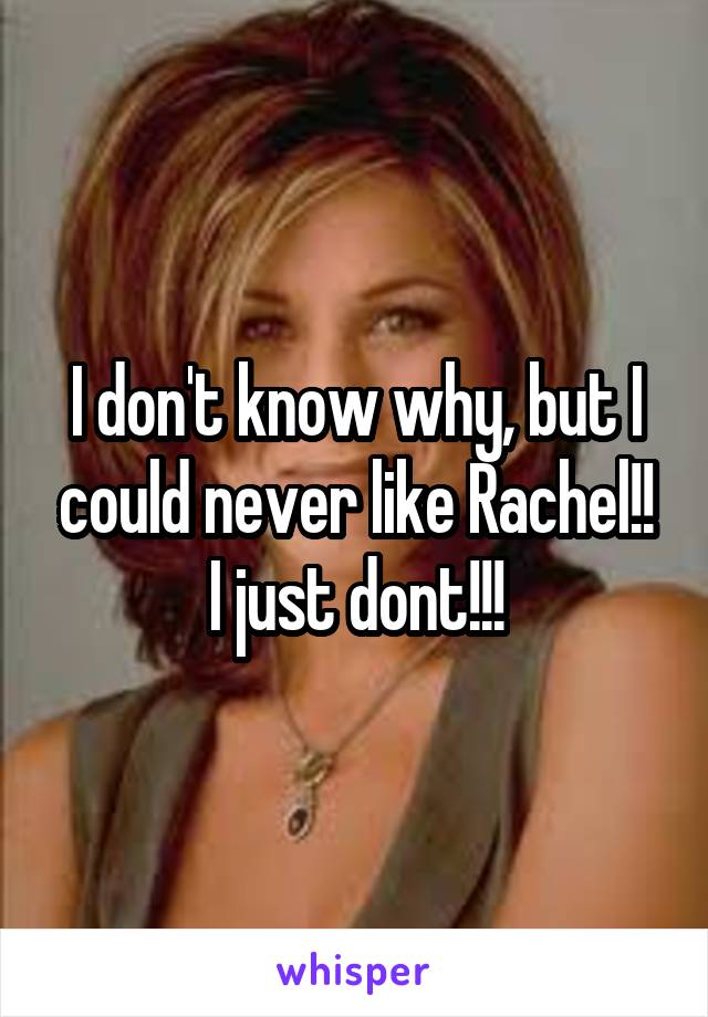 I don't know why, but I could never like Rachel!! I just dont!!!
