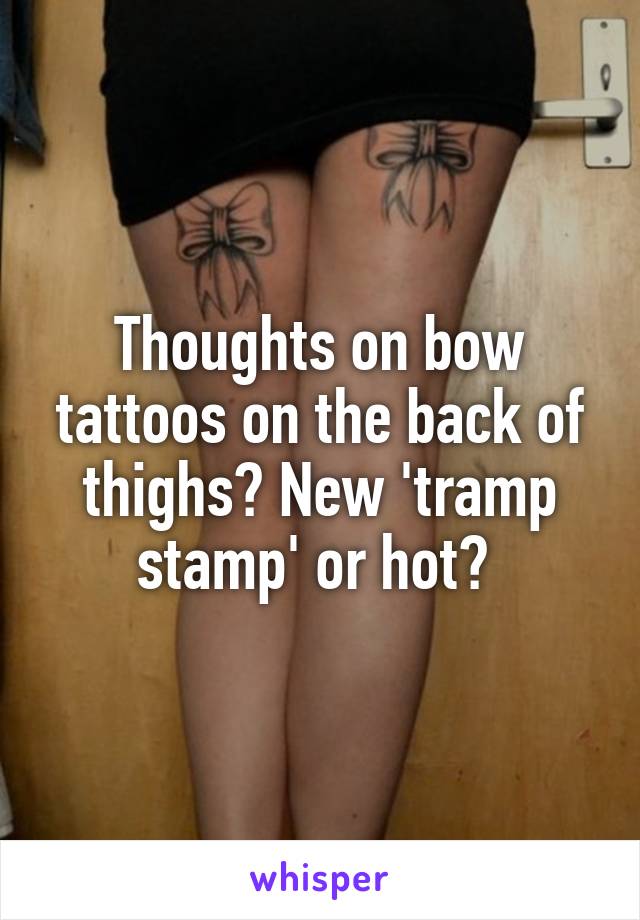 Thoughts on bow tattoos on the back of thighs? New 'tramp stamp' or hot? 