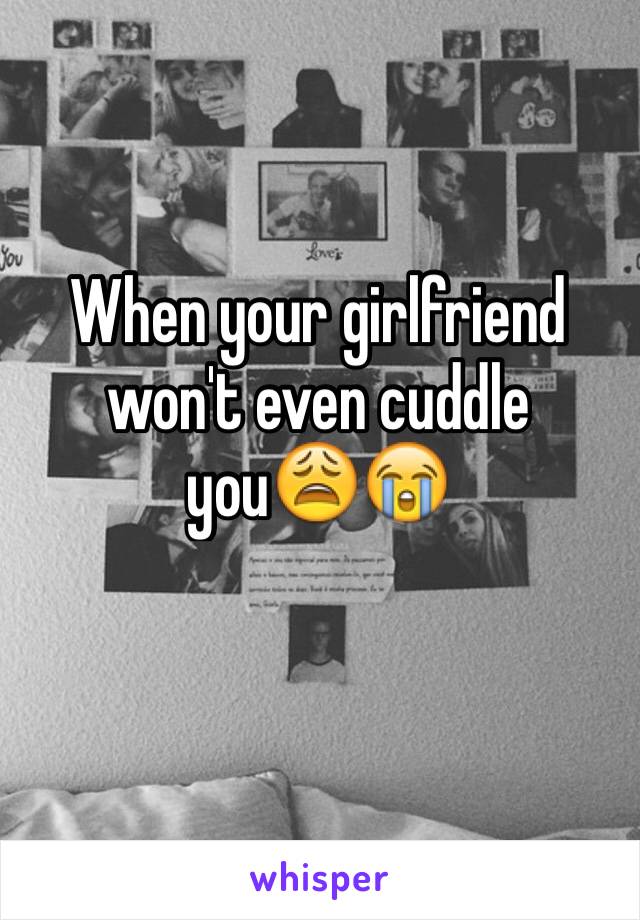 When your girlfriend won't even cuddle you😩😭