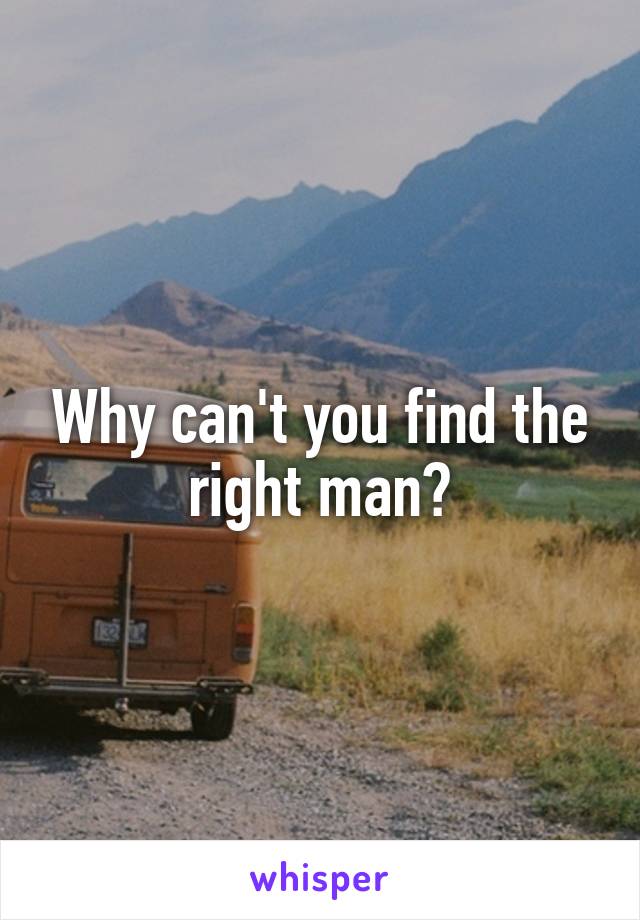 Why can't you find the right man?