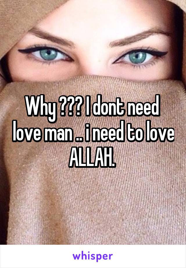 Why ??? I dont need  love man .. i need to love ALLAH. 