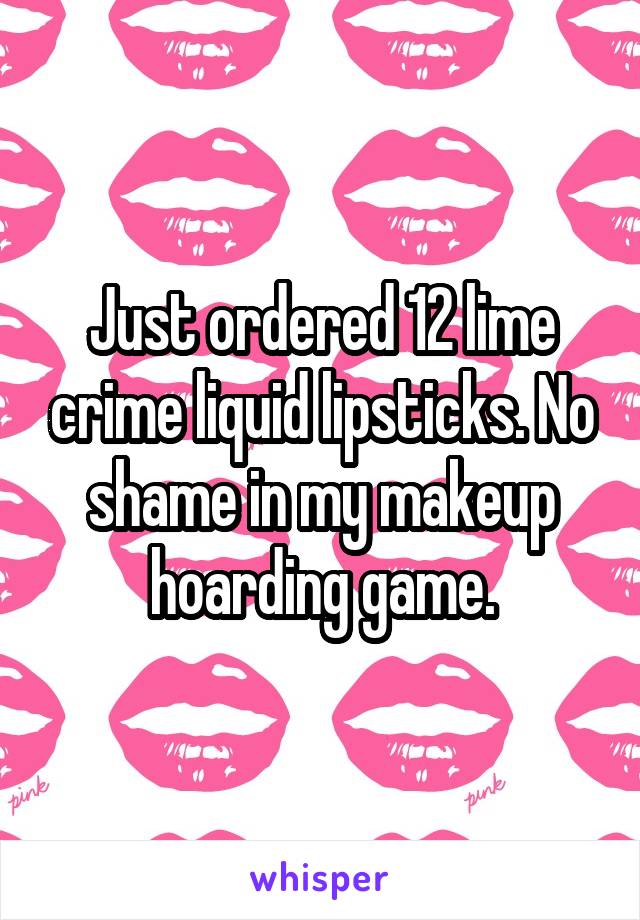 Just ordered 12 lime crime liquid lipsticks. No shame in my makeup hoarding game.
