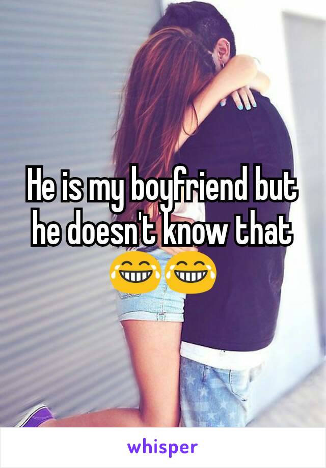 He is my boyfriend but he doesn't know that😂😂