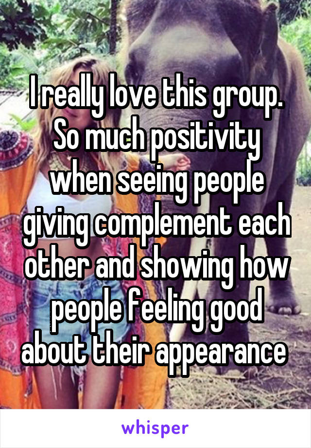 I really love this group. So much positivity when seeing people giving complement each other and showing how people feeling good about their appearance 