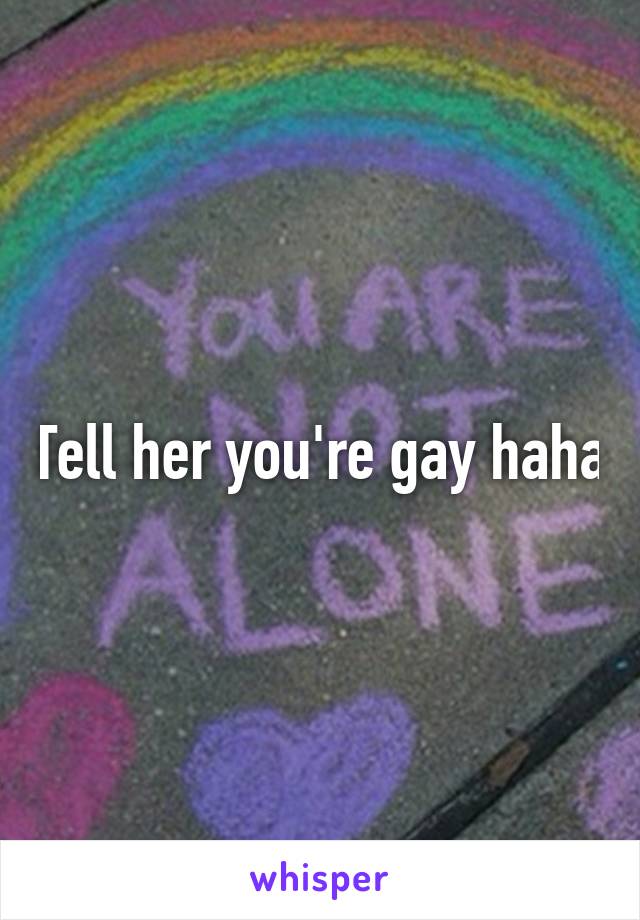 Tell her you're gay haha