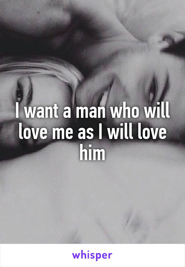 I want a man who will love me as I will love him