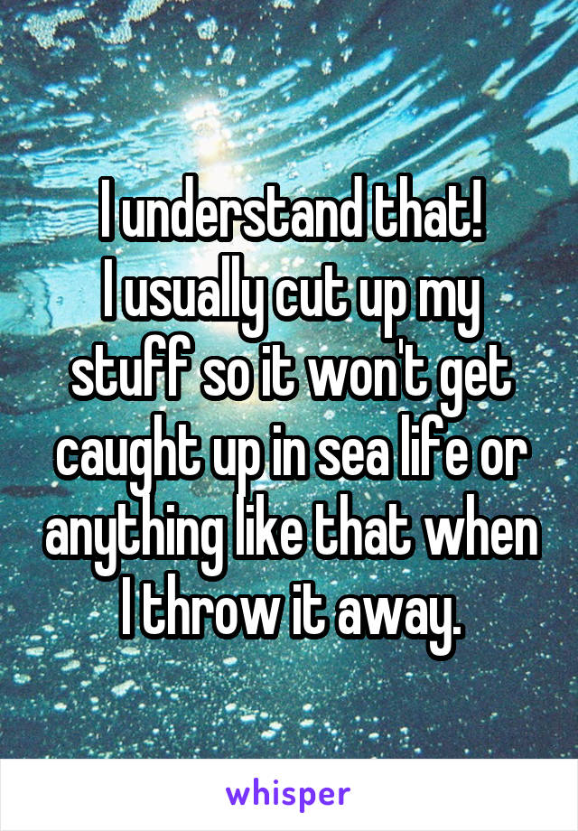 I understand that!
I usually cut up my stuff so it won't get caught up in sea life or anything like that when I throw it away.