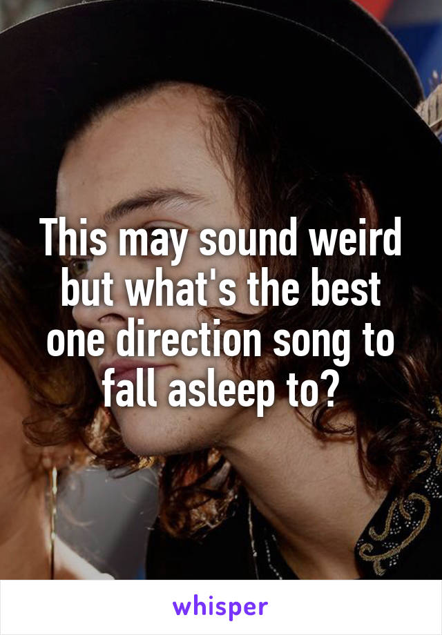 This may sound weird but what's the best one direction song to fall asleep to?